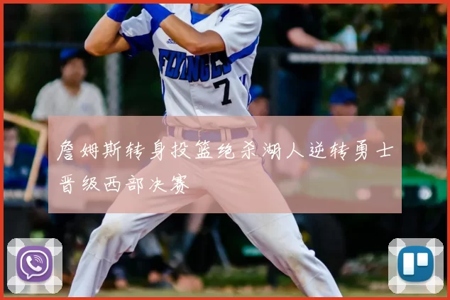詹姆斯转身投篮绝杀湖人逆转勇士晋级西部决赛