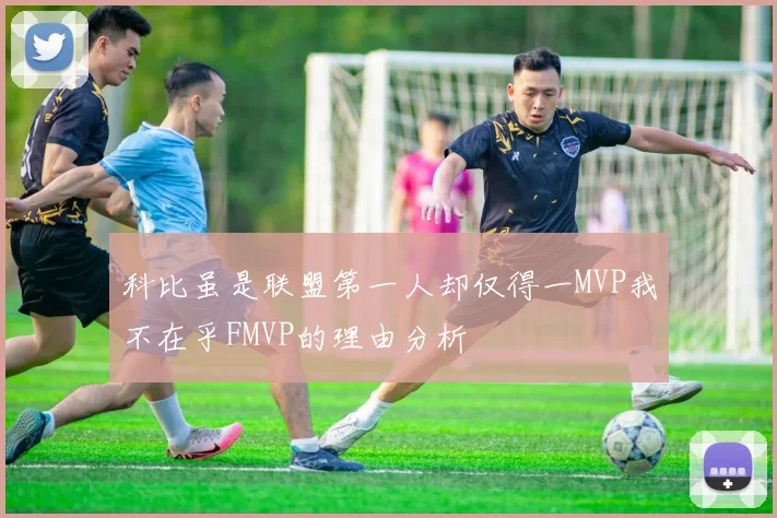 科比虽是联盟第一人却仅得一MVP我不在乎FMVP的理由分析