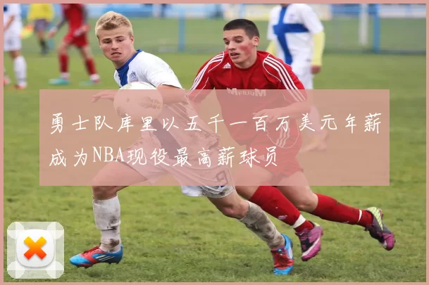 勇士队库里以五千一百万美元年薪成为NBA现役最高薪球员