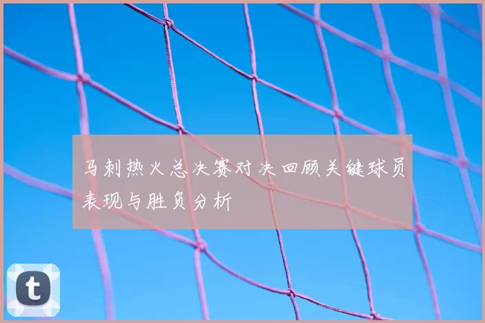 马刺热火总决赛对决回顾关键球员表现与胜负分析