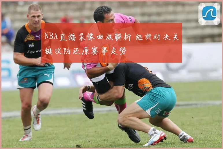 NBA直播录像回放解析 经典对决关键攻防还原赛事走势