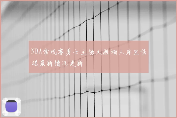 NBA常规赛勇士主场大胜湖人库里伤退最新情况更新