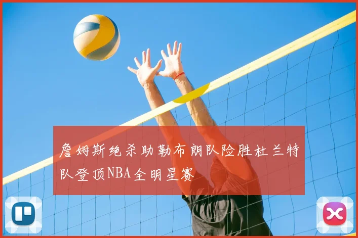 詹姆斯绝杀助勒布朗队险胜杜兰特队登顶NBA全明星赛