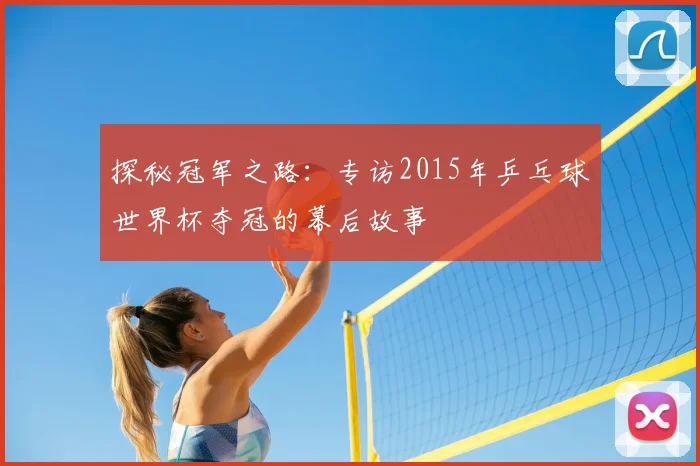 探秘冠军之路：专访2015年乒乓球世界杯夺冠的幕后故事