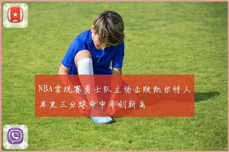 NBA常规赛勇士队主场击败凯尔特人库里三分球命中率创新高