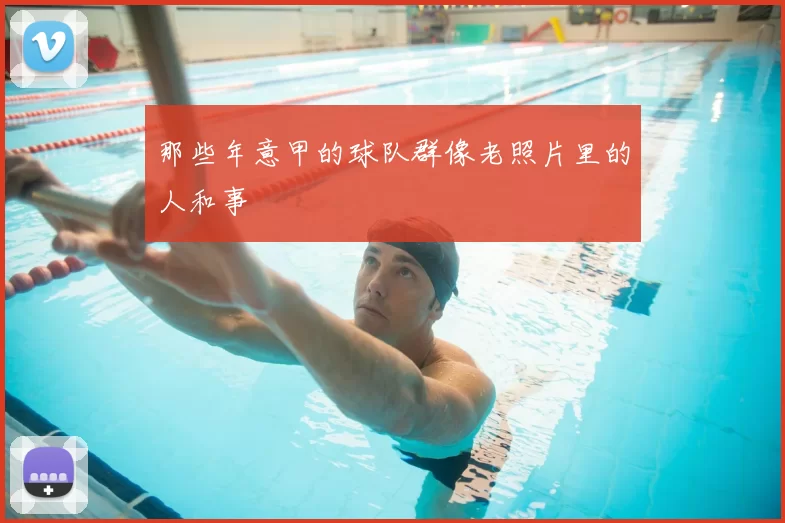 那些年意甲的球队群像老照片里的人和事