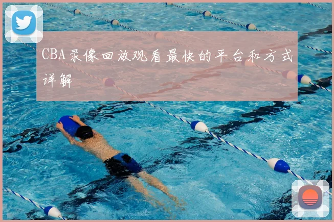 CBA录像回放观看最快的平台和方式详解