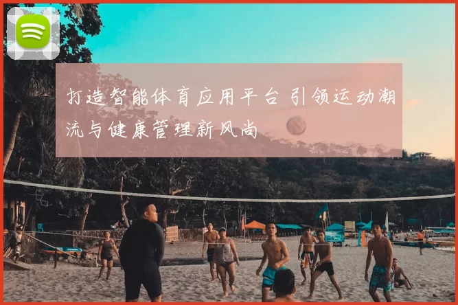 打造智能体育应用平台 引领运动潮流与健康管理新风尚