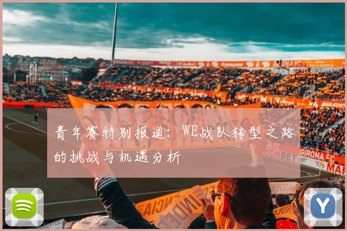 青年赛特别报道：WE战队转型之路的挑战与机遇分析