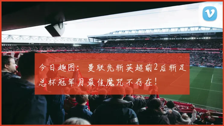 今日趣图:曼联先斩英超前2后斩足总杯冠军月最佳魔咒不存在!