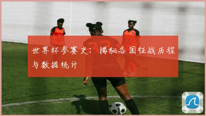 世界杯参赛史:揭秘各国征战历程与数据统计