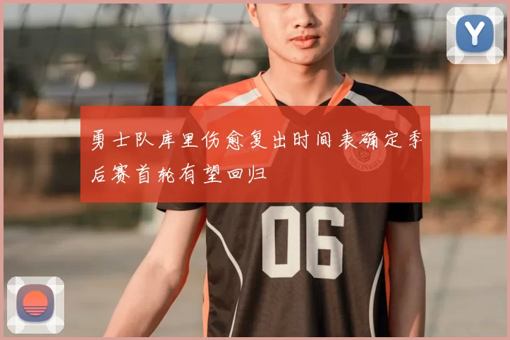 勇士队库里伤愈复出时间表确定季后赛首轮有望回归