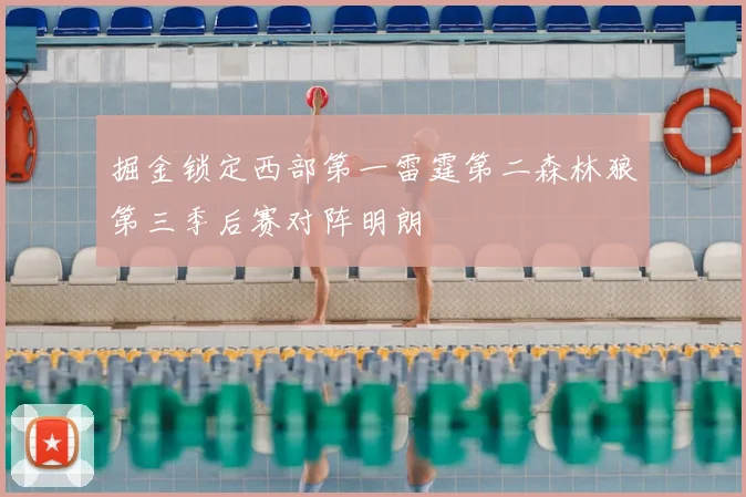 掘金锁定西部第一雷霆第二森林狼第三季后赛对阵明朗