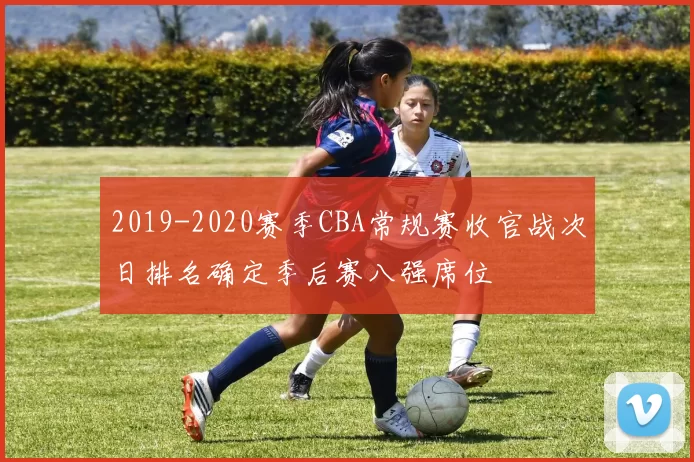 2019-2020赛季CBA常规赛收官战次日排名确定季后赛八强席位