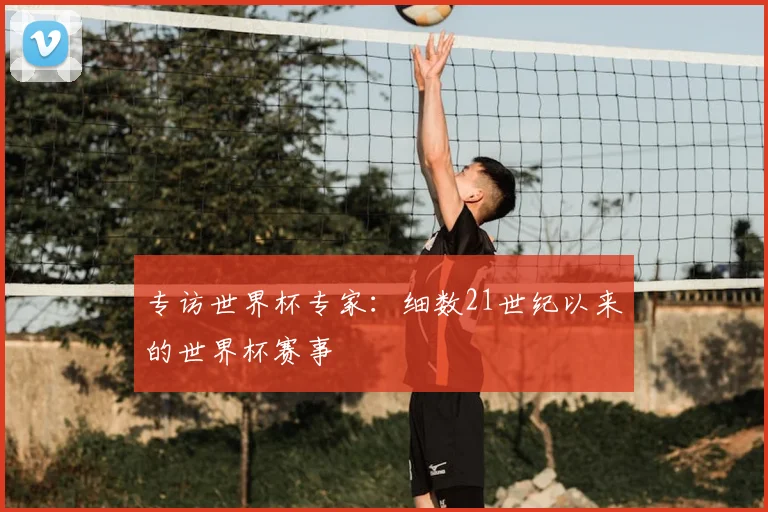 专访世界杯专家:细数21世纪以来的世界杯赛事