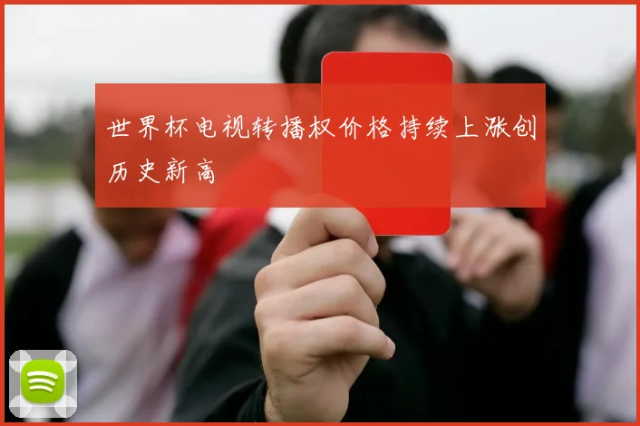 世界杯电视转播权价格持续上涨创历史新高