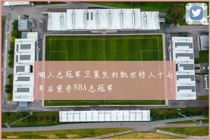 湖人总冠军卫冕失利凯尔特人十七年后重夺NBA总冠军