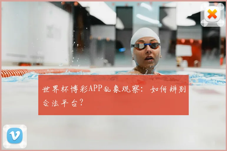 世界杯博彩APP乱象观察:如何辨别合法平台?