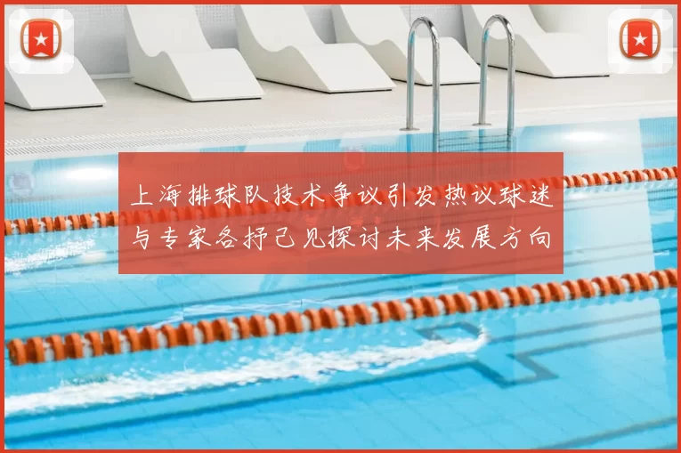 上海排球队技术争议引发热议球迷与专家各抒己见探讨未来发展方向