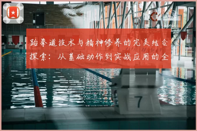 跆拳道技术与精神修养的完美结合探索：从基础动作到实战应用的全面分析