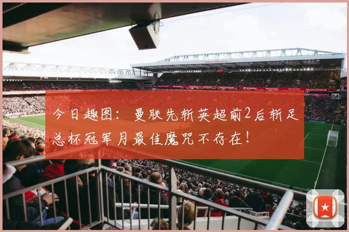 今日趣图：曼联先斩英超前2后斩足总杯冠军月最佳魔咒不存在！