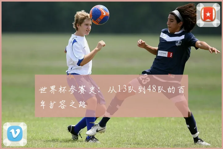 世界杯参赛史:从13队到48队的百年扩容之路