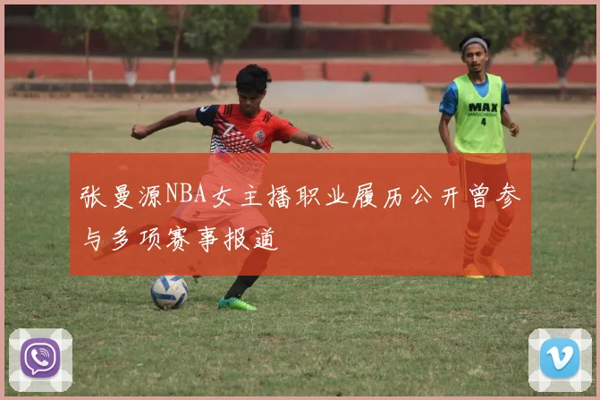 张曼源NBA女主播职业履历公开曾参与多项赛事报道