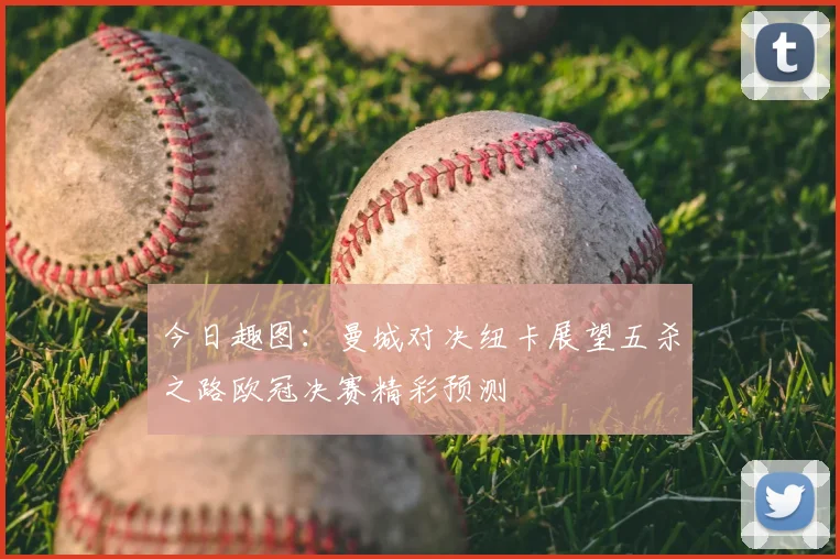 今日趣图：曼城对决纽卡展望五杀之路欧冠决赛精彩预测
