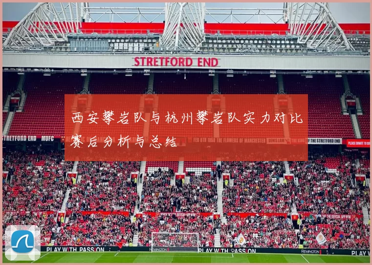 西安攀岩队与杭州攀岩队实力对比赛后分析与总结