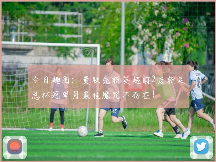 今日趣图：曼联先斩英超前2后斩足总杯冠军月最佳魔咒不存在！