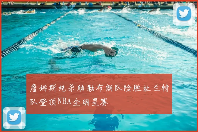 詹姆斯绝杀助勒布朗队险胜杜兰特队登顶NBA全明星赛