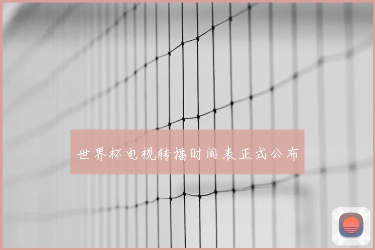 世界杯电视转播时间表正式公布