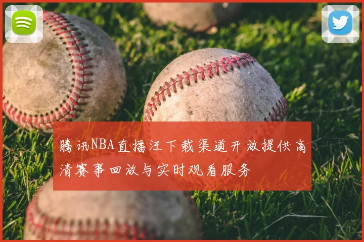 腾讯NBA直播汪下载渠道开放提供高清赛事回放与实时观看服务