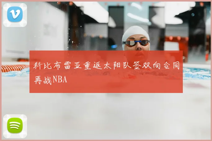 科比布雷亚重返太阳队签双向合同再战NBA