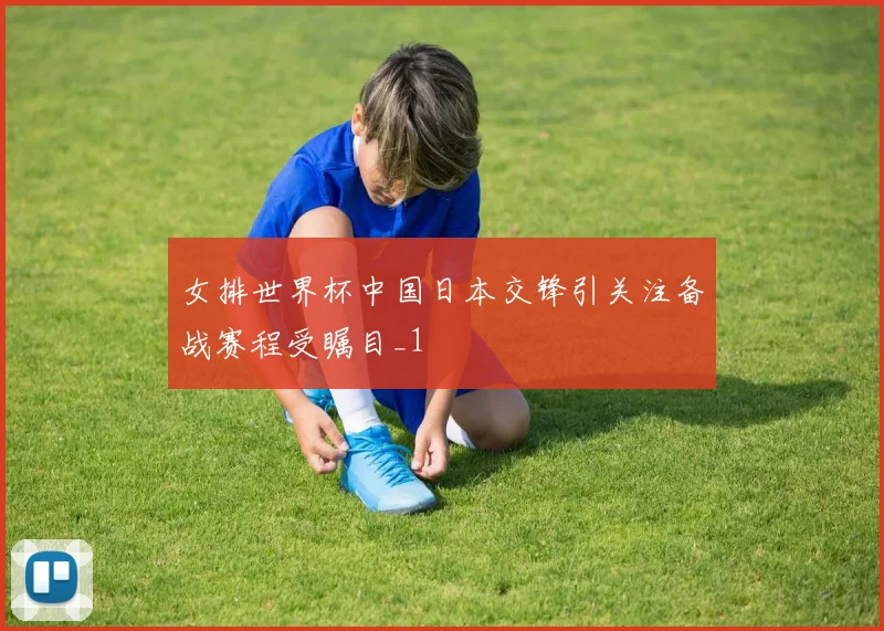 女排世界杯中国日本交锋引关注备战赛程受瞩目_1