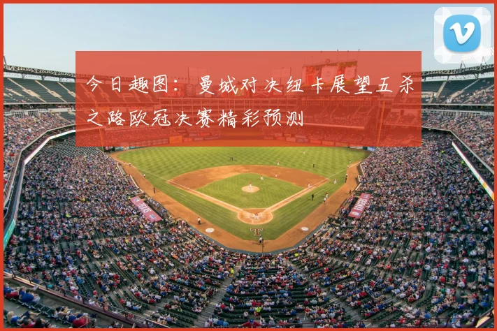 今日趣图:曼城对决纽卡展望五杀之路欧冠决赛精彩预测