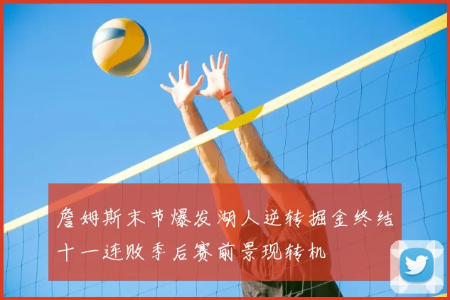 詹姆斯末节爆发湖人逆转掘金终结十一连败季后赛前景现转机