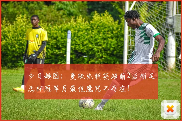 今日趣图:曼联先斩英超前2后斩足总杯冠军月最佳魔咒不存在!