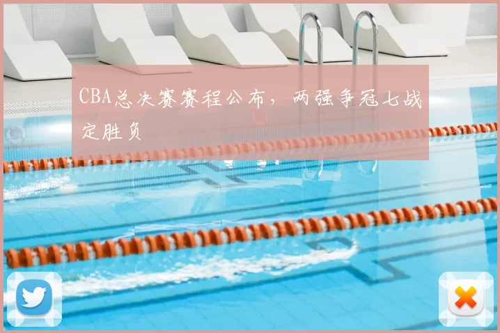 CBA总决赛赛程公布，两强争冠七战定胜负