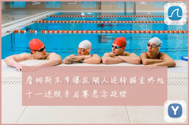 詹姆斯末节爆发湖人逆转掘金终结十一连败季后赛悬念延续