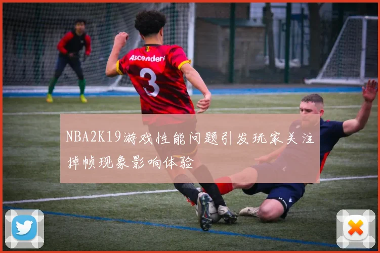 NBA2K19游戏性能问题引发玩家关注掉帧现象影响体验