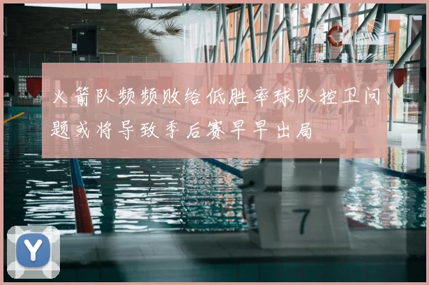 火箭队频频败给低胜率球队控卫问题或将导致季后赛早早出局