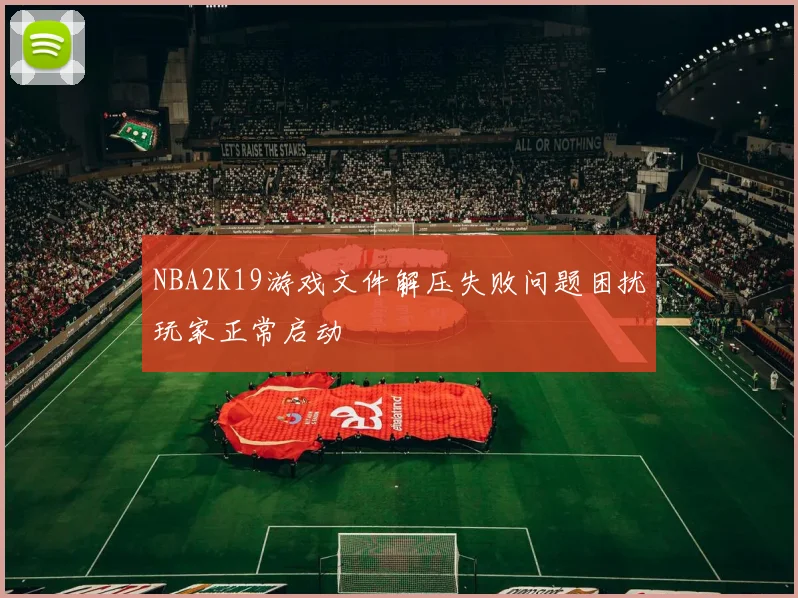 NBA2K19游戏文件解压失败问题困扰玩家正常启动