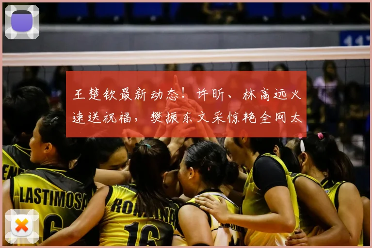 王楚钦最新动态！许昕、林高远火速送祝福，樊振东文采惊艳全网太暖心