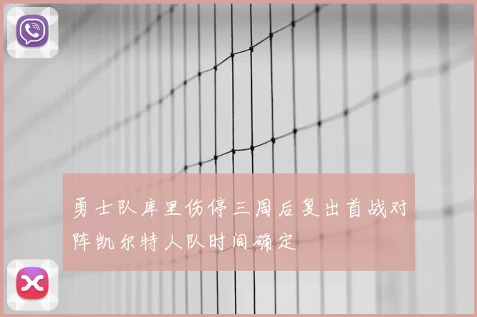 勇士队库里伤停三周后复出首战对阵凯尔特人队时间确定
