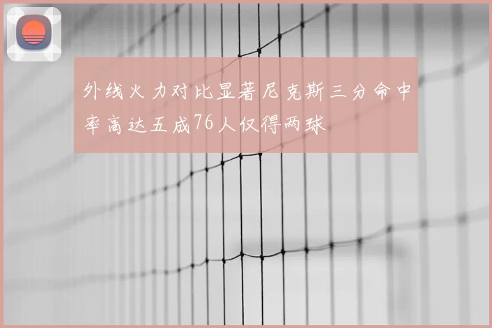 外线火力对比显著尼克斯三分命中率高达五成76人仅得两球
