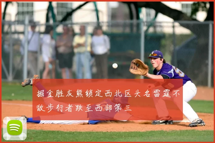 掘金胜灰熊锁定西北区头名雷霆不敌步行者跌至西部第三