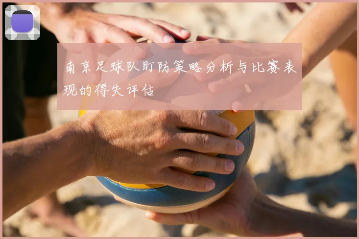 南京足球队盯防策略分析与比赛表现的得失评估