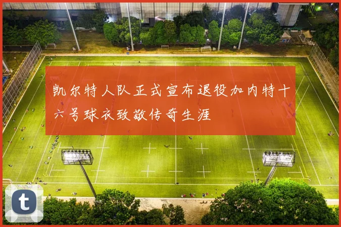 凯尔特人队正式宣布退役加内特十六号球衣致敬传奇生涯