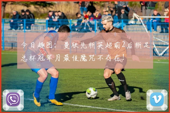 今日趣图:曼联先斩英超前2后斩足总杯冠军月最佳魔咒不存在!